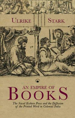 Orient An Empire of Books: The Naval Kishore Press and the Diffusion of the Printed Word in Colonial India